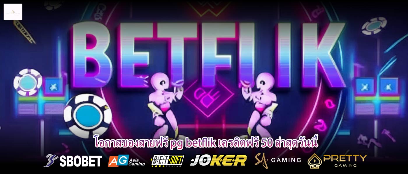 โอกาสของสายฟรี pg betflik เครดิตฟรี 50 ล่าสุดวันนี้